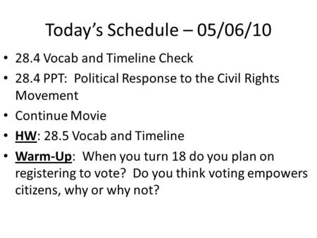 Today’s Schedule – 05/06/10 28.4 Vocab and Timeline Check 28.4 PPT: Political Response to the Civil Rights Movement Continue Movie HW: 28.5 Vocab and Timeline.