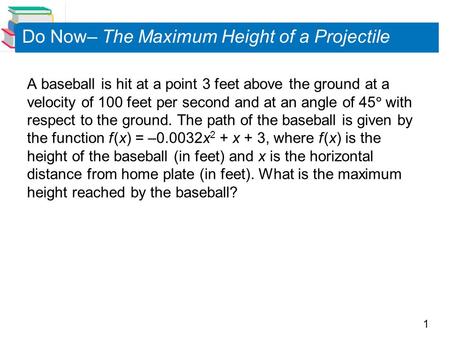 1 A baseball is hit at a point 3 feet above the ground at a velocity of 100 feet per second and at an angle of 45  with respect to the ground. The path.