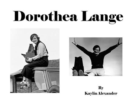 Dorothea Lange By Kaylin Alexander. ~ Early Life ~ Dorothea at 7 contracted Polio. It weakened her left leg and foot, but she never gave up. Dorothea.
