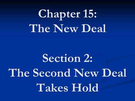 Chapter 15: The New Deal Section 2: The Second New Deal Takes Hold.
