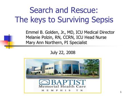 1 Search and Rescue: The keys to Surviving Sepsis July 22, 2008 Emmel B. Golden, Jr., MD, ICU Medical Director Melanie Polzin, RN, CCRN, ICU Head Nurse.