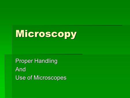 Microscopy Proper Handling And Use of Microscopes.