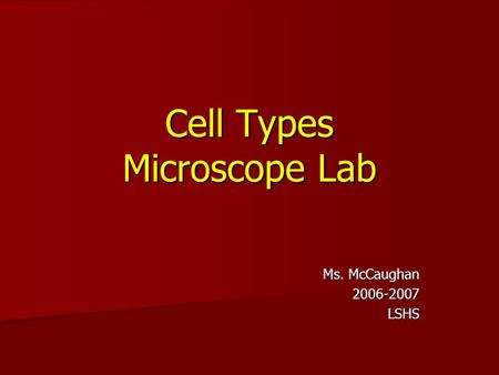 Cell Types Microscope Lab Ms. McCaughan 2006-2007LSHS.