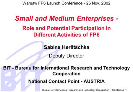 Bureau for International Research and Technology Cooperation Herlitschka 1 Warsaw FP6 Launch Conference - 26 Nov. 2002 Small and Medium Enterprises -