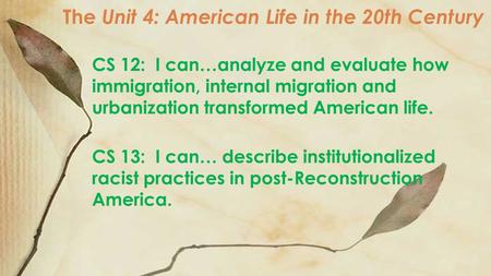 The Unit 4: American Life in the 20th Century CS 12: I can…analyze and evaluate how immigration, internal migration and urbanization transformed American.