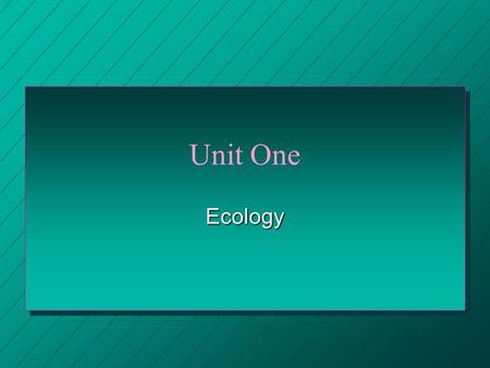 Unit One Ecology. Ecology n The study of the relationships that exist between organisms and their environments.