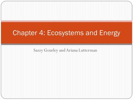 Sazzy Gourley and Ariana Lutterman Chapter 4: Ecosystems and Energy.