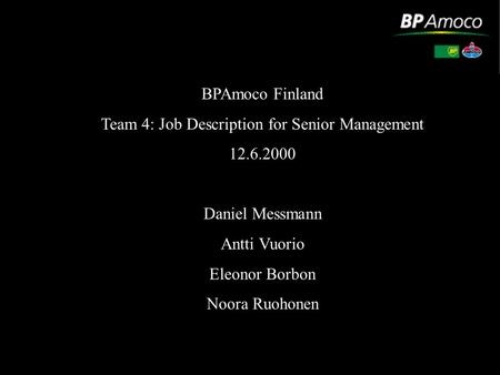 BPAmoco Finland Team 4: Job Description for Senior Management 12.6.2000 Daniel Messmann Antti Vuorio Eleonor Borbon Noora Ruohonen.