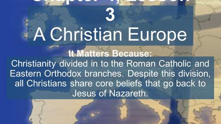 Chapter 4, Lesson 3 A Christian Europe It Matters Because: Christianity divided in to the Roman Catholic and Eastern Orthodox branches. Despite this division,