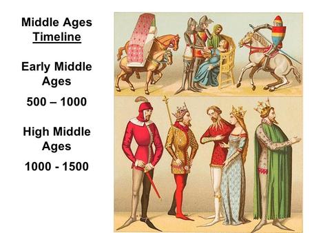 Middle Ages Timeline Early Middle Ages 500 – 1000 High Middle Ages 1000 - 1500.