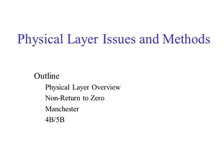 Physical Layer Issues and Methods Outline Physical Layer Overview Non-Return to Zero Manchester 4B/5B.