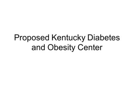 Proposed Kentucky Diabetes and Obesity Center. Goals Create a center of excellence in diabetes and obesity encompassing state of the art patient care.