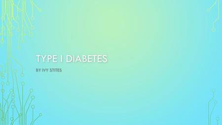 TYPE I DIABETES BY IVY STITES. DAY IN THE LIFE “I wake up, check my BGL (Blood Glucose Levels) then depending if they are high or low, I take some insulin.