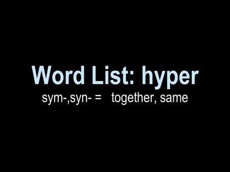 Word List: hyper sym-,syn- = together, same. overly active; abnormally busy.
