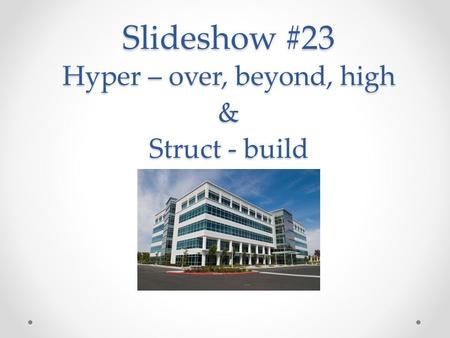 Slideshow #23 Hyper – over, beyond, high & Struct - build.