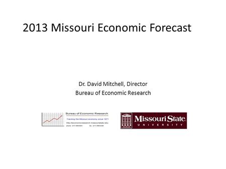 2013 Missouri Economic Forecast Dr. David Mitchell, Director Bureau of Economic Research.