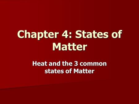 Chapter 4: States of Matter Heat and the 3 common states of Matter.