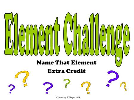 Name That Element Extra Credit Created by T.Trimpe 2008.