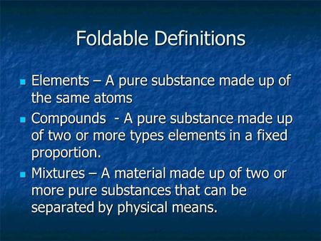 Foldable Definitions Elements – A pure substance made up of the same atoms Compounds - A pure substance made up of two or more types elements in a fixed.
