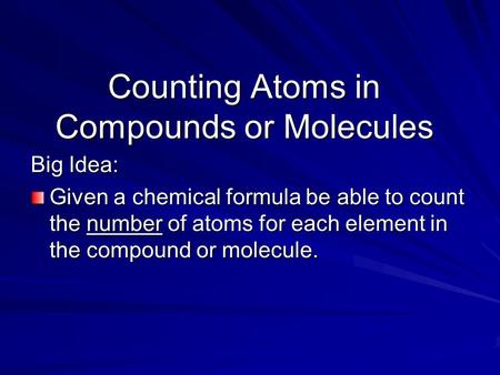 Big Idea: Given a chemical formula be able to count the number of atoms for each element in the compound or molecule. Counting Atoms in Compounds or Molecules.