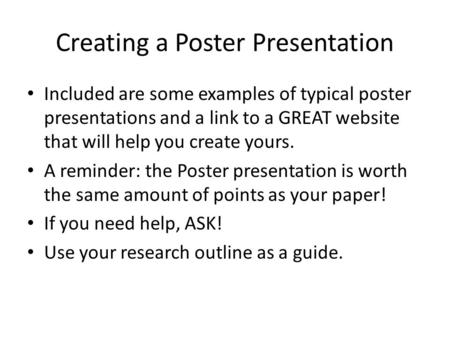 Creating a Poster Presentation Included are some examples of typical poster presentations and a link to a GREAT website that will help you create yours.