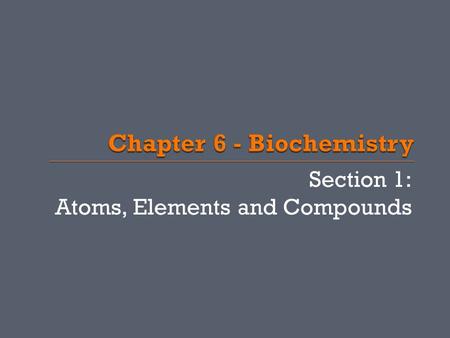 Section 1: Atoms, Elements and Compounds.  Elements pure substances that cannot be broken down chemically  There are 4 main elements that make up 90%