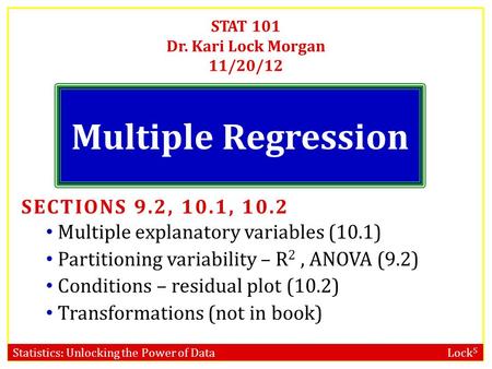 Statistics: Unlocking the Power of Data Lock 5 STAT 101 Dr. Kari Lock Morgan 11/20/12 Multiple Regression SECTIONS 9.2, 10.1, 10.2 Multiple explanatory.