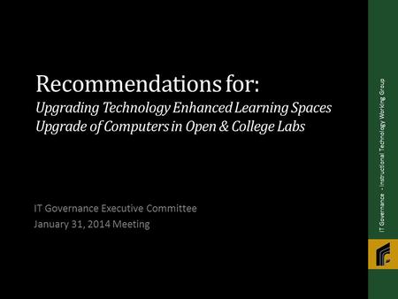 Recommendations for: Upgrading Technology Enhanced Learning Spaces Upgrade of Computers in Open & College Labs IT Governance Executive Committee January.