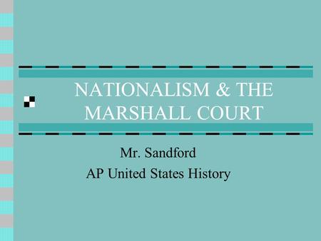 NATIONALISM & THE MARSHALL COURT Mr. Sandford AP United States History.