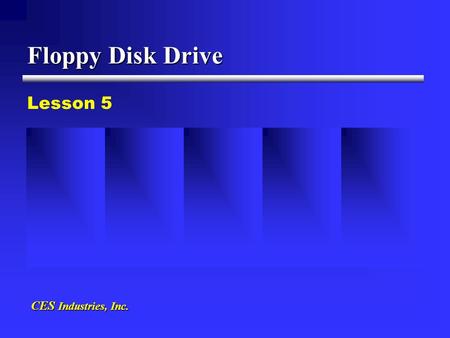 Floppy Disk Drive Lesson 5 CES Industries, Inc.. 1. Evolved from audio tape to floppy disk drives, with the first being an 8” disk to modern 3 1/2” 2.