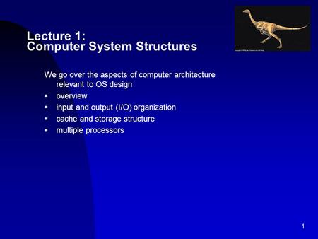 1 Lecture 1: Computer System Structures We go over the aspects of computer architecture relevant to OS design  overview  input and output (I/O) organization.