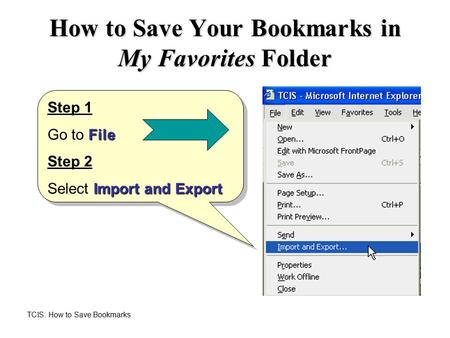 TCIS: How to Save Bookmarks How to Save Your Bookmarks in My Favorites Folder Step 1 File Go to File Step 2 Import and Export Select Import and Export.