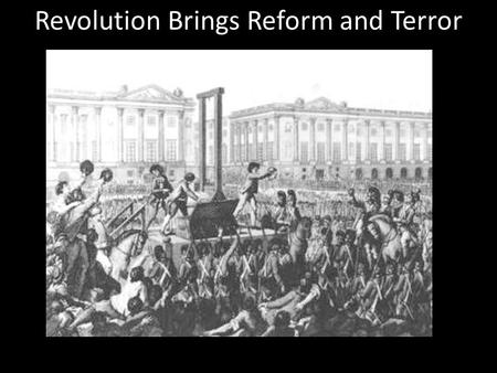 Revolution Brings Reform and Terror. Section 2 Revolution Brings Reform and Terror Main Idea: The revolutionary government of France made reforms but.