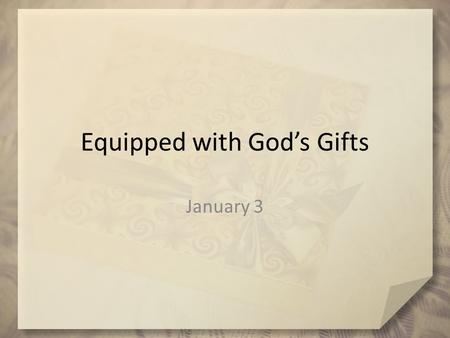 Equipped with God’s Gifts January 3. Admit it now … Share with us one unique talent or ability you have (whether useful or pointless)? God has uniquely.