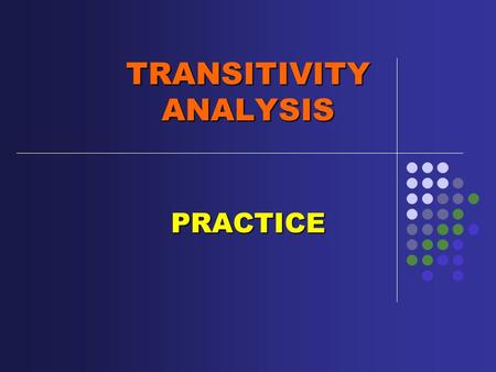 TRANSITIVITY ANALYSIS PRACTICE. MATERIAL, MENTAL, VERBAL, RELATIONAL or EXISTENTIAL. Identify process and participants in the following clauses and label.
