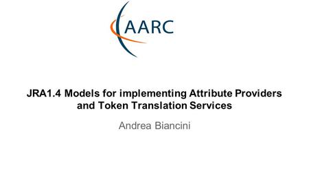 JRA1.4 Models for implementing Attribute Providers and Token Translation Services Andrea Biancini.