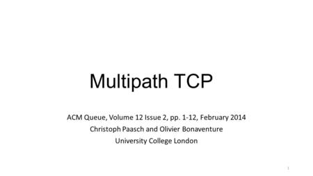 Multipath TCP ACM Queue, Volume 12 Issue 2, pp. 1-12, February 2014 Christoph Paasch and Olivier Bonaventure University College London 1.