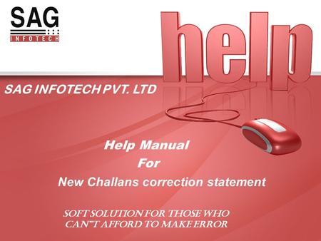 SAG INFOTECH PVT. LTD Help Manual For New Challans correction statement SOFT SOLUTION FOR THOSE WHO CAN”T AFFORD TO MAKE ERROR.