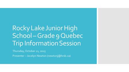Rocky Lake Junior High School – Grade 9 Quebec Trip Information Session Thursday, October 21, 2015 Presenter – Jocelyn Newton