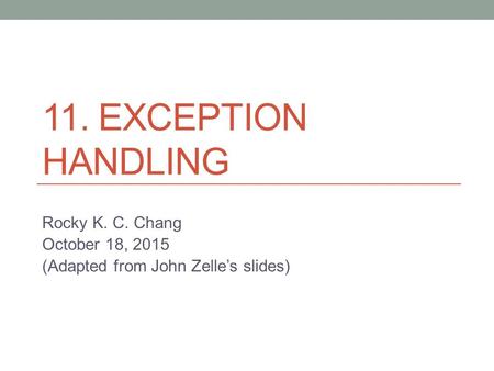 11. EXCEPTION HANDLING Rocky K. C. Chang October 18, 2015 (Adapted from John Zelle’s slides)