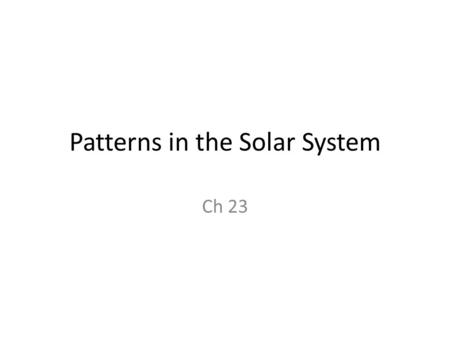 Patterns in the Solar System Ch 23. Plane of the ecliptic All planets are within 3 o of a line Drawn outward from the Sun’s equator The path of the Sun.