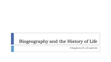 Biogeography and the History of Life Chapters 24, 25 and 26.