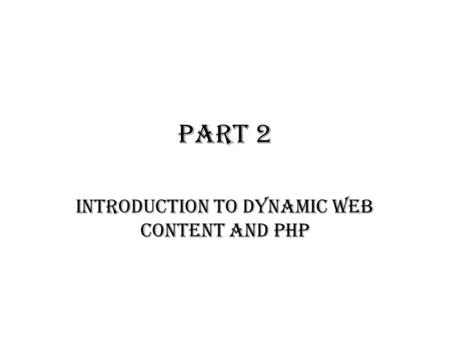 PART 2 INTRODUCTION TO DYNAMIC WEB CONTENT AND PHP.
