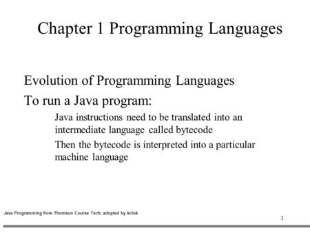 1 Chapter 1 Programming Languages Evolution of Programming Languages To run a Java program: Java instructions need to be translated into an intermediate.