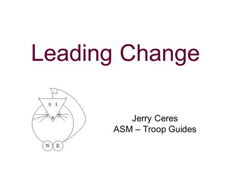 Leading Change Jerry Ceres ASM – Troop Guides. N5-347-11-1 2 Learning Objectives As a result of this session you will be able to: Understand the value.