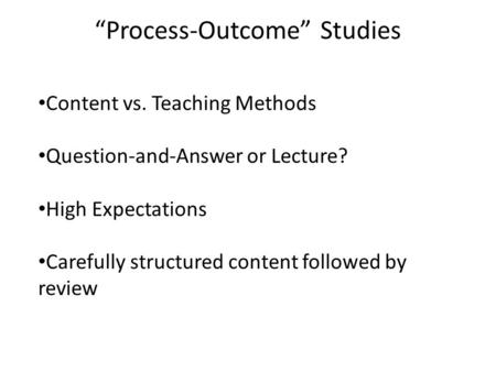 “Process-Outcome” Studies Content vs. Teaching Methods Question-and-Answer or Lecture? High Expectations Carefully structured content followed by review.