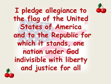 I pledge allegiance to the flag of the United States of America and to the Republic for which it stands, one nation under God indivisible with liberty.