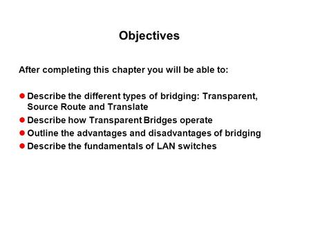 Objectives After completing this chapter you will be able to: Describe the different types of bridging: Transparent, Source Route and Translate Describe.