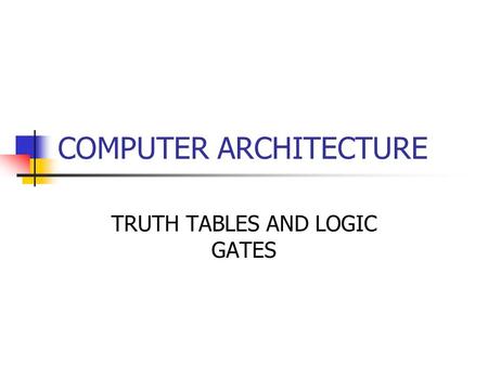 COMPUTER ARCHITECTURE TRUTH TABLES AND LOGIC GATES.
