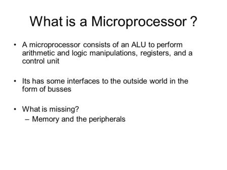 What is a Microprocessor ? A microprocessor consists of an ALU to perform arithmetic and logic manipulations, registers, and a control unit Its has some.